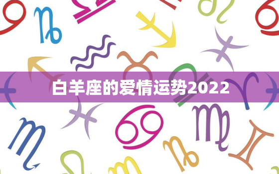 白羊座的爱情运势2022，2023年
白羊座的爱情全年运势