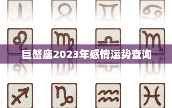 巨蟹座2023年感情运势查询，巨蟹座2023年感情运势查询表