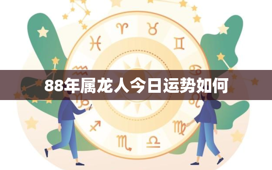 88年属龙人今日运势如何，88年属龙今天的运势