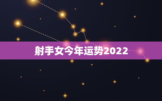 射手女今年运势2022，射手座女生今年运势我告诉你我疼了