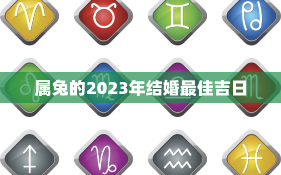 属兔的2023年结婚最佳吉日，属兔的2023年结婚最佳吉日是