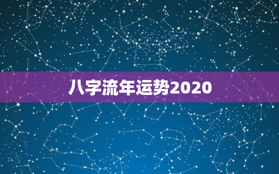 八字流年运势2020，八字流年运势2023