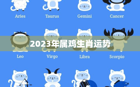 2023年属鸡生肖运势，2023年属鸡生肖运势运程