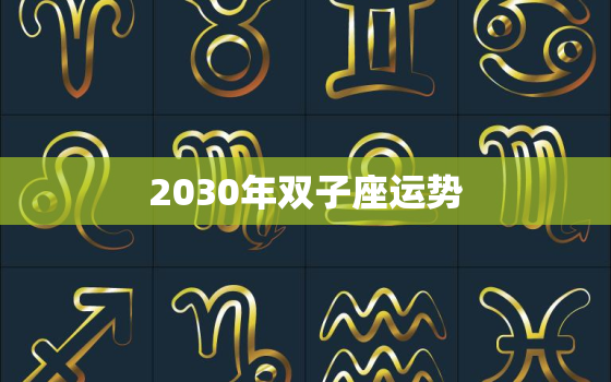 2030年双子座运势，双子座明年运势2023年