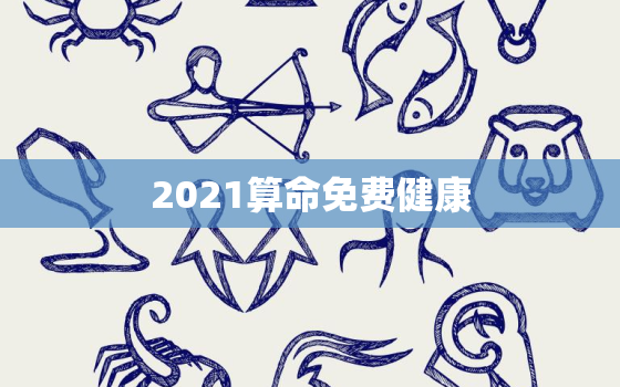 2021算命免费健康，健康算命免费2020