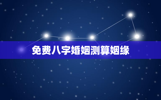 免费八字婚姻测算姻缘，八字算婚姻免费测八字