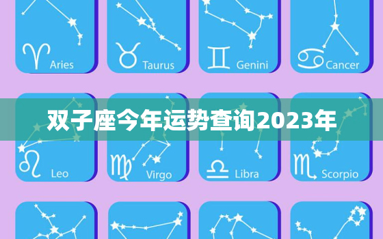 双子座今年运势查询2023年，双子座今年运势查询2023年运势如何