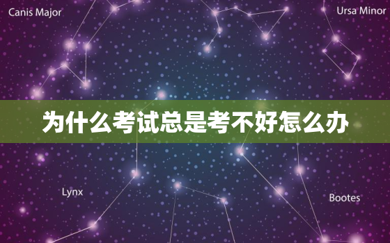 为什么考试总是考不好怎么办，考试考差了心里很难受怎么办