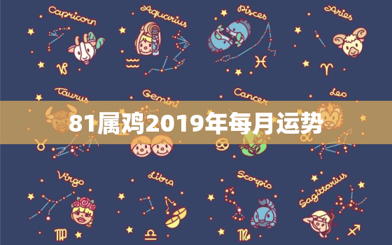 81属鸡2019年每月运势，1981年属鸡2019年每月运势