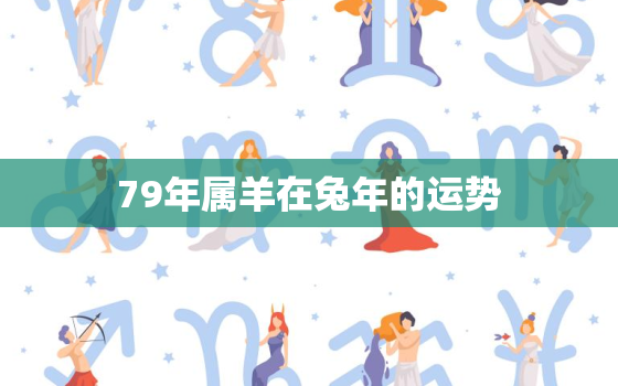 79年属羊在兔年的运势，79年的羊在2023年
的运势怎么样