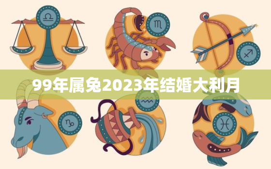 99年属兔2023年结婚大利月，99年兔今年结婚好吗