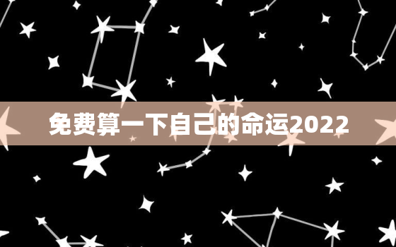 免费算一下自己的命运2022，免费算一下自己的命运老天为什么要这样对我