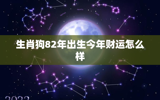 生肖狗82年出生今年财运怎么样，82年属狗的人今年怎么样