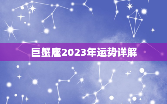 巨蟹座2023年运势详解，巨蟹座2023年运势详解
男