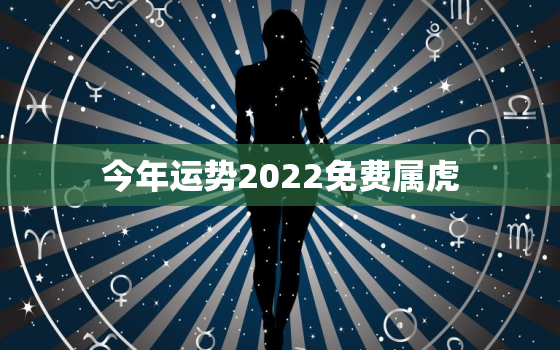 今年运势2022免费属虎，今年生肖虎运势