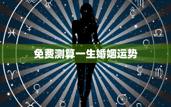 免费测算一生婚姻运势，免费测一生的婚姻