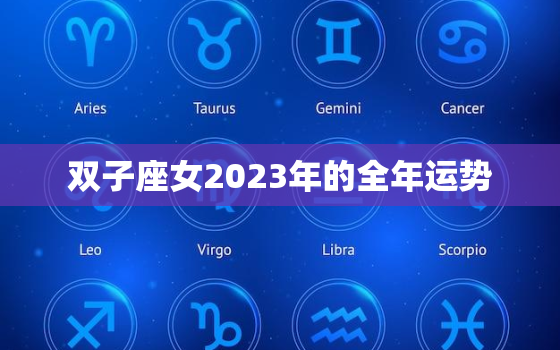 双子座女2023年的全年运势，属什么的双子座命最差