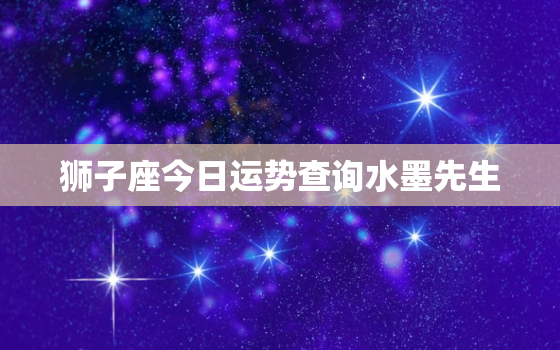 狮子座今日运势查询水墨先生，狮子座今日运势星座运势服务