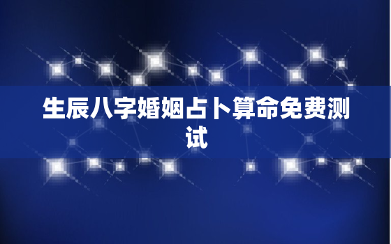 生辰八字婚姻占卜算命免费测试，生辰八字婚姻免费算婚姻