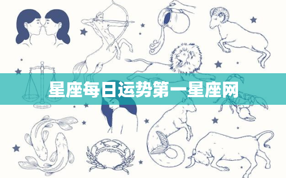 星座每日运势第一星座网，星座每日运势2023年
运程