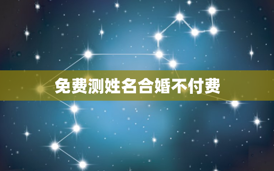 免费测姓名合婚不付费，免费名字婚姻测试两人合不合