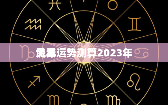 流年运势测算2023年
免费，流年运势免费测试