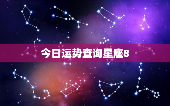 今日运势查询星座8.208，今日运势查询星座处女座