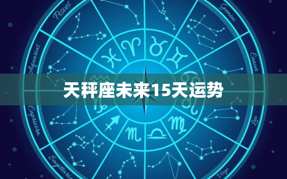 天秤座未来15天运势，2023年天秤座上半年太可怕了