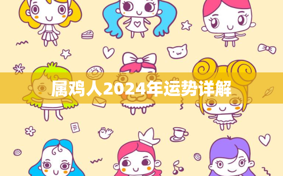 属鸡人2024年运势详解，属鸡2024年运势详解全年运程
