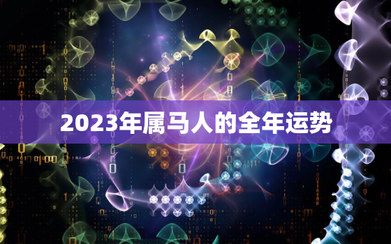 2023年属马人的全年运势，2023年属马人的全年运势运程