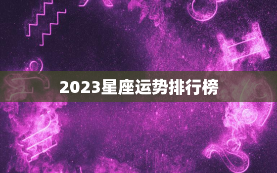 2023星座运势排行榜，2023星座运势排行榜每日更新