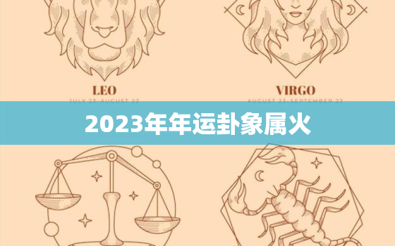 2023年年运卦象属火，2023走火运