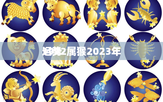 1992属猴2023年
运势，1992属猴的2023年
运势如何