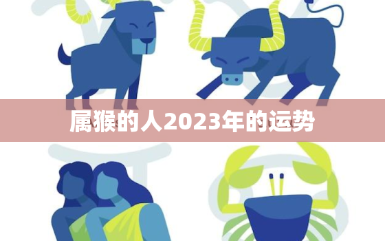 属猴的人2023年的运势，1992年属猴的人2023年的运势