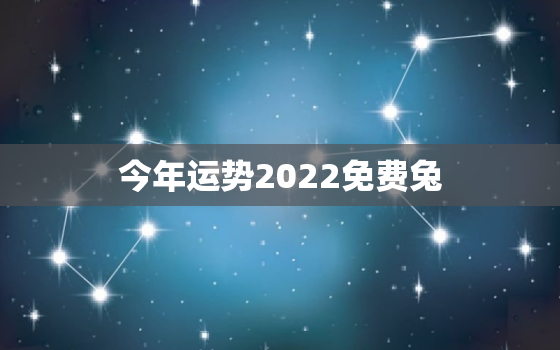 今年运势2022免费兔，今年运势及财运免费