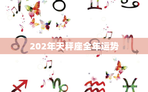 202年天秤座全年运势，2023年
天秤座的全年运势