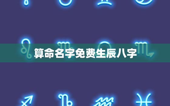 算命名字免费生辰八字，算命 生辰八字测名字免费测试