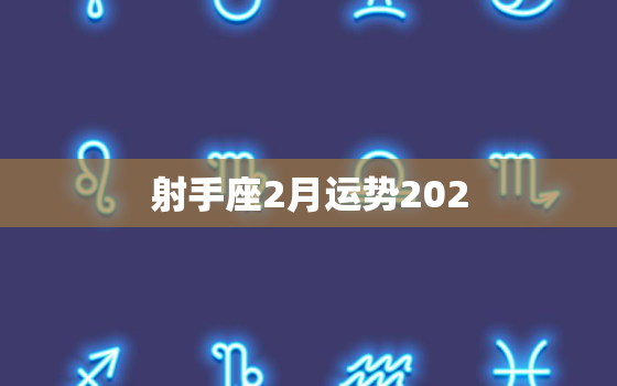 射手座2月运势202，射手座2023年
2月财运