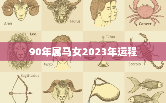 90年属马女2023年运程，90年马女2023年运势