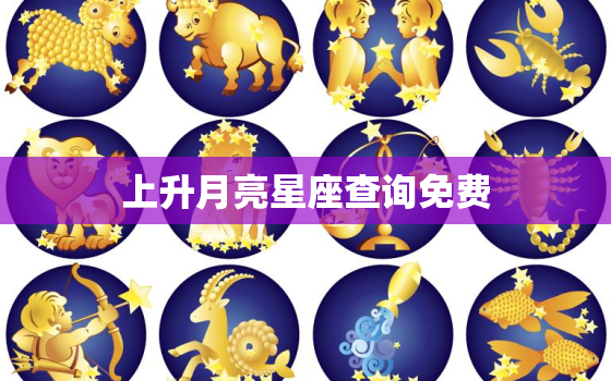 上升月亮星座查询免费，上升月亮星座查询上升星座查询器