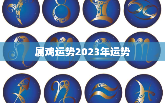 属鸡运势2023年运势，兔年属鸡运势2023年运势