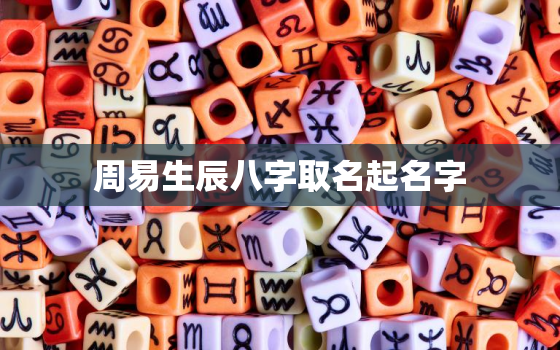 周易生辰八字取名起名字，周易八字起名网