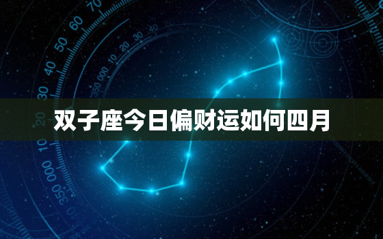 双子座今日偏财运如何四月，双子座今日财位方向