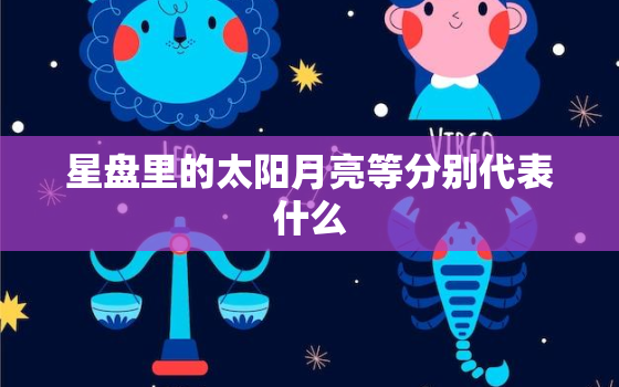 星盘里的太阳月亮等分别代表什么，星盘 太阳月亮