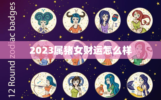 2023属猪女财运怎么样，2023年属猪财运