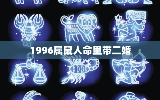 1996属鼠人命里带二婚，1996属鼠人命运