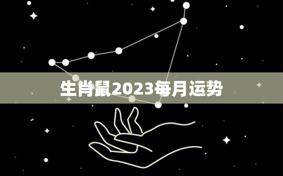 生肖鼠2023每月运势，属鼠2023年每月运势