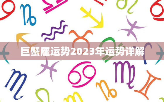 巨蟹座运势2023年运势详解，巨蟹座运势2023年运势详解
