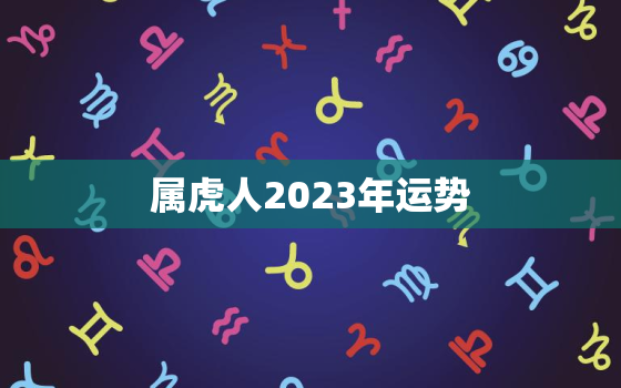 属虎人2023年运势，1998年属虎人2023年运势