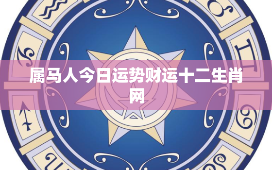 属马人今日运势财运十二生肖网，生肖属马人今日运程